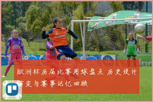 欧洲杯历届比赛用球盘点 历史设计演变与赛事记忆回顾
