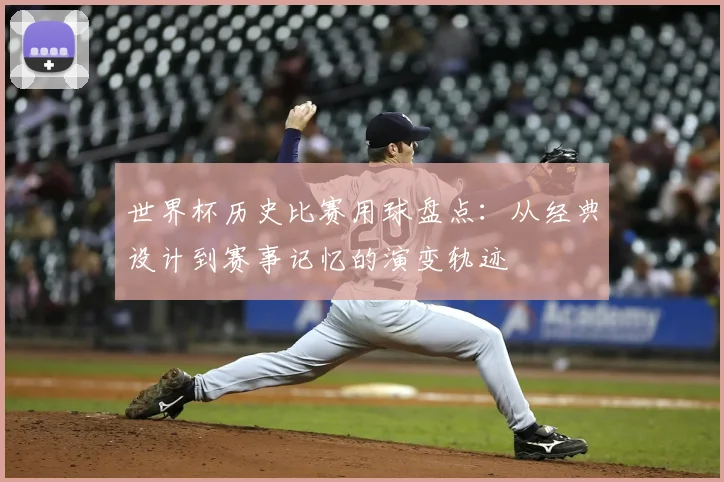 世界杯历史比赛用球盘点:从经典设计到赛事记忆的演变轨迹