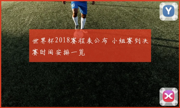 世界杯2018赛程表公布 小组赛到决赛时间安排一览