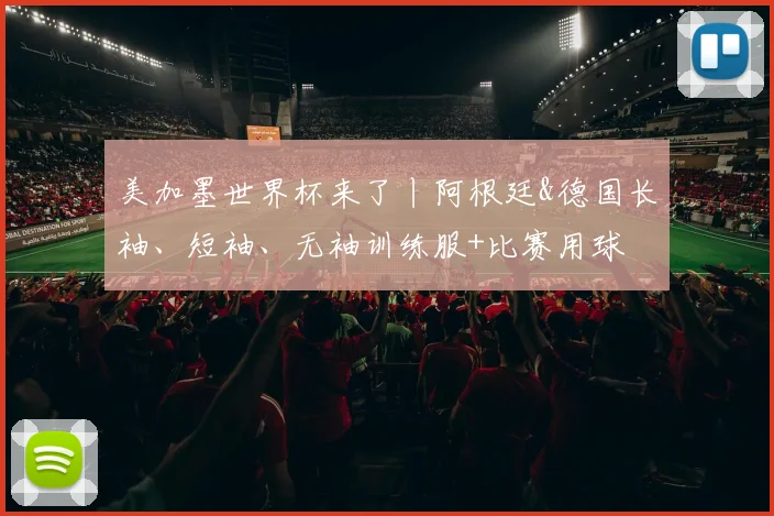 美加墨世界杯来了丨阿根廷&德国长袖、短袖、无袖训练服+比赛用球