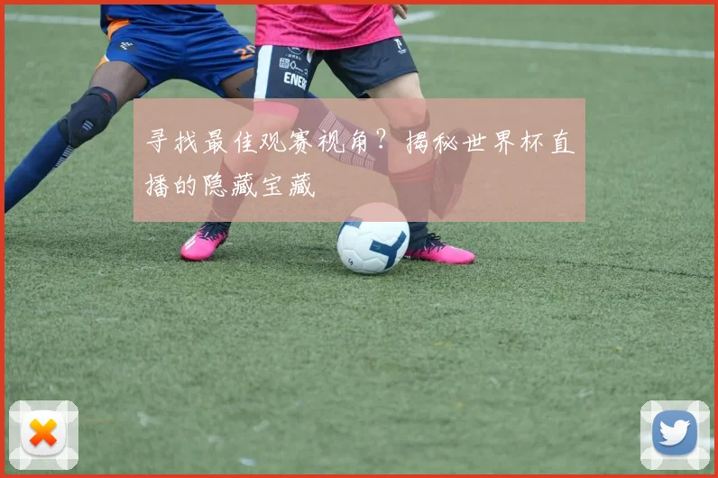 寻找最佳观赛视角？揭秘世界杯直播的隐藏宝藏
