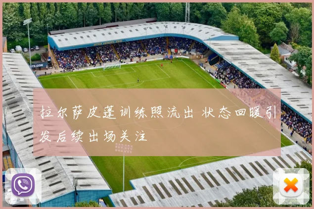 拉尔萨皮蓬训练照流出 状态回暖引发后续出场关注