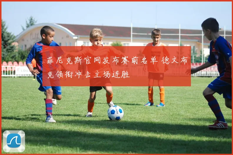 菲尼克斯官网发布赛前名单 德文布克领衔冲击主场连胜